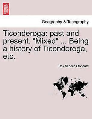 Ticonderoga past and present Mixed  Being a history of Ticonderoga etc
