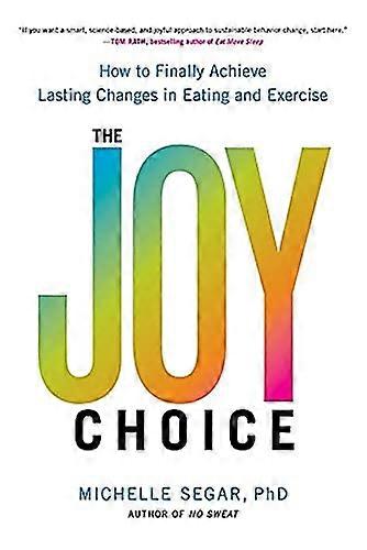 The Joy Choice: How to Finally Achieve Lasting Changes in Eating and Exercise
