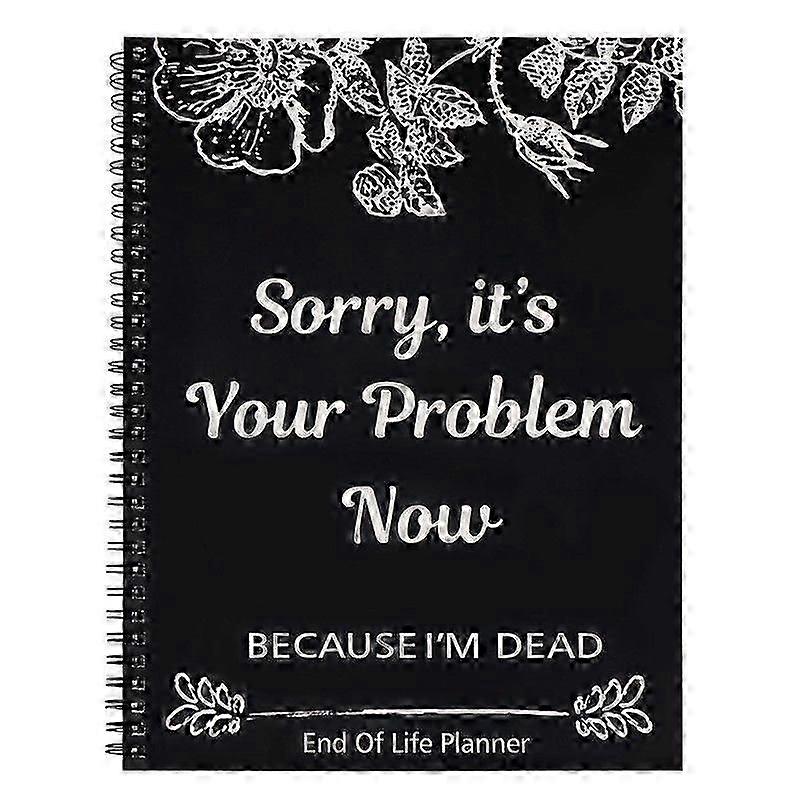 Sorry, It's Your Problem Now, Because I'm Dead, Funny End Of Life Planner, Guided Final Arrangements Organizer Notebook