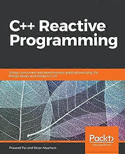 C++ Reactive Programming Design concurrent and asynchronous applications using the RxCpp library and Modern C++17