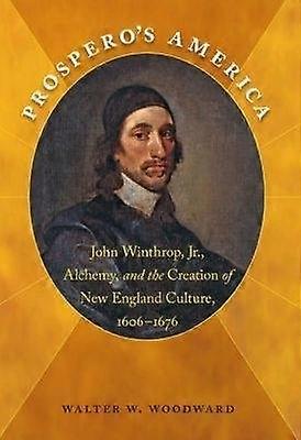 Prospero`s America - John Winthrop Jr. Alchemy and the Creation of New England Culture 1606-1676
