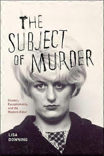The Subject of Murder Gender Exceptionality and the Modern Killer