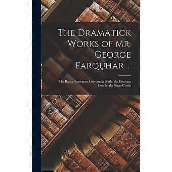 The dramatick works of mr. george farquhar ... the beaux strategem. love and a bottle. the constant couple. the stage-coach