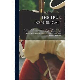 The True Republican Containing The Inaugural Addresses Together With The Firs - Anonymous - Hardcover - English Book - History