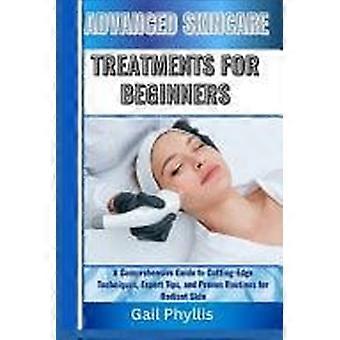 Advanced skincare treatments for beginners a comprehensive guide to cutting-edge techniques, expert tips, and proven routines for radiant skin