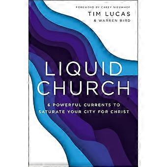 The Liquid Church 6 Powerful Currents To Saturate Your City For Christ - Tim Lucas