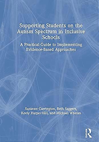 Supporting Students on the Autism Spectrum in Inclusive Schools: A Practical Guide to Implementing Evidence Based Approaches