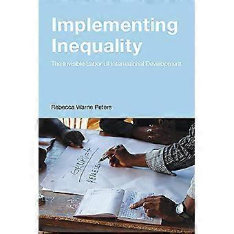 Implementing Inequality The Invisible Labor of International Development