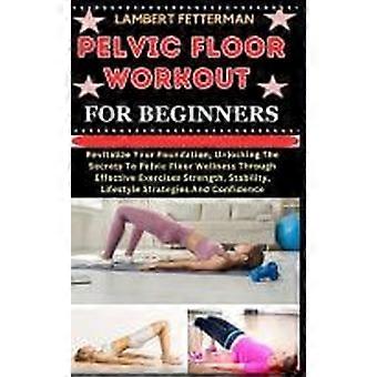 Pelvic floor workout for beginners revitalize your foundation, unlocking the secrets to pelvic floor wellness through effective exercises strength, st