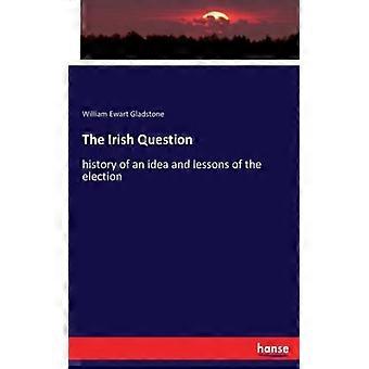 The Irish Questionhistory Of An Idea And Lessons Of The Election - William Ewart Gladstone - Paperback - English Book - History
