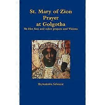 St. Mary Of Zion Prayers At Golgotha To Her Son And Other Prayers And Visions - Waheba Selassie
