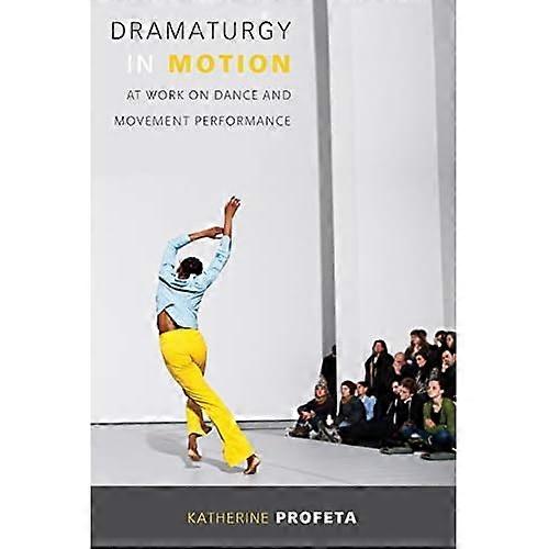 Dramaturgy in Motion: At Work on Dance and Movement Performance (Studies in Dance History)
