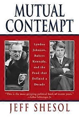 Mutual Contempt Lyndon Johnson Robert Kennedy and the Feud that Defined a Decade