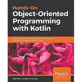 Hands-On Object-Georiënteerd Programmeren met Kotlin: Bouw robuuste software met herbruikbare code met behulp van OOP-principes en ontwerppatronen in Kotlin