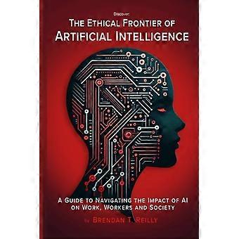 Die ethische Grenze der künstlichen Intelligenz: Ein Leitfaden zum Umgang mit den Auswirkungen von KI auf Arbeit, Arbeitnehmer und Gesellschaft