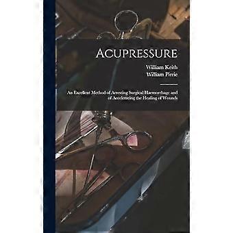 Acupressure an excellent method of arresting surgical haemorrhage and of accelerating the healing of wounds