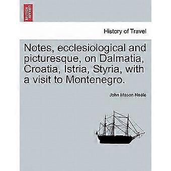 Notes, ecclesiological and picturesque, on dalmatia, croatia, istria, styria, with a visit to montenegro.