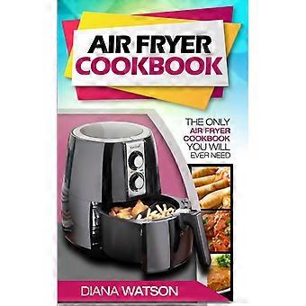 Air Fryer Cookbook For Beginners The Only Air Fryer Cookbook You Will Ever Need