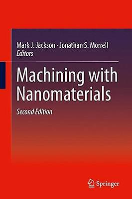 Machining with Nanomaterials by Edited by Mark J Jackson & Edited by Jonathan S Morrell