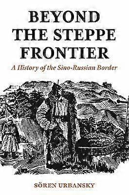 Beyond the Steppe Frontier - A History of the Sino-Russian Border