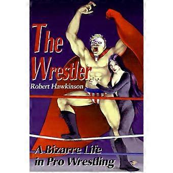 The Wrestler A Bizarre Life in Pro Wrestling