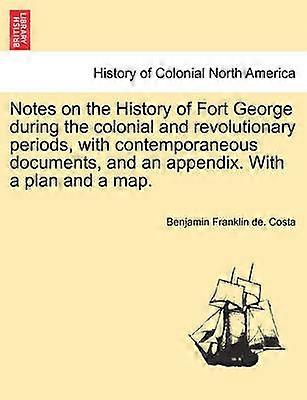Notes on the History of Fort George during the colonial and revolutionary periods with contemporaneous documents and an appendix With a plan and a map