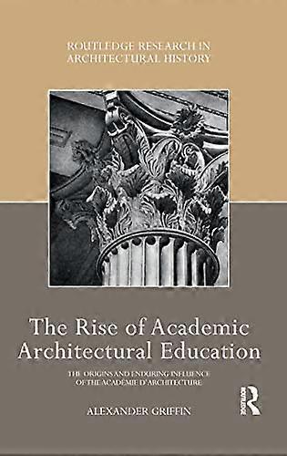 The Rise of Academic Architectural Education: The origins and enduring influence of the Academie dArchitecture
