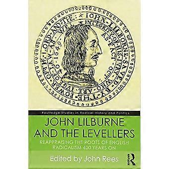 John Lilburne and the Levellers Reappraising the Roots of English Radicalism 400 Years On