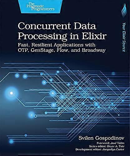 Concurrent Data Processing  - in Elixir: Fast, Resilient  - Applications with OTP,  - GenStage, Flow, and  - Broadway