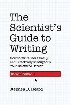 The Scientist's Guide to Writing 2nd Edition - How to Write More Easily and Effectively throughout Your Scientific Career