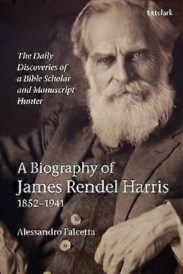 The Daily Discoveries of a Bible Scholar and Manuscript Hunter: A Biography of James Rendel Harris (18521941)