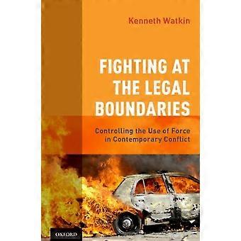 Fighting At The Legal Boundaries Controlling The Use Of Force In Contemporary Co - Kenneth Watkin