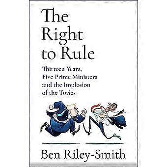 The Right to Rule Thirteen Years Five Prime Ministers and the Implosion of the Tories