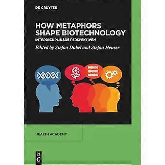 How Metaphors shape Biotechnology Interdisziplinare Perspektiven