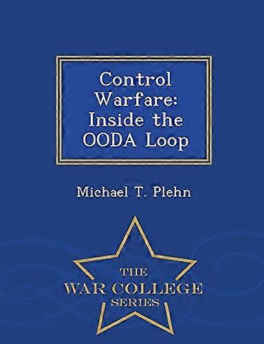 Control Warfare: Inside the Ooda Loop - War College Series