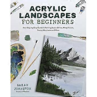 Acryllandschappen voor beginners: uw stapsgewijze gids voor het schilderen van schilderachtige ritten, mistige bossen, besneeuwde bergen en meer
