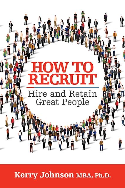 How To Recruit Hire And Retain Great People