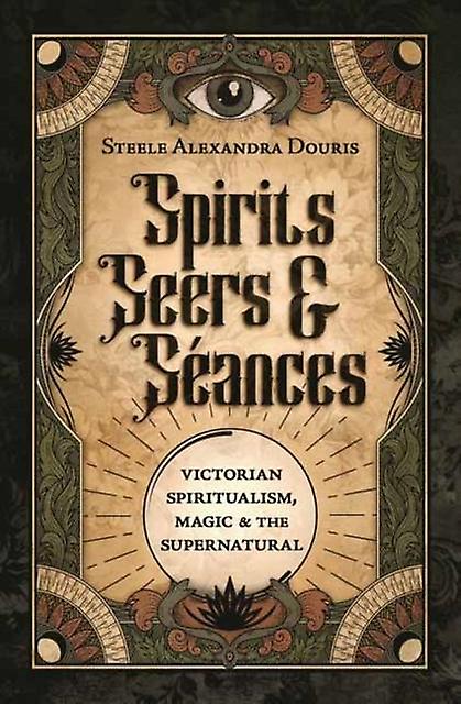 Spirits Seers & Seances - Steele Alexandra Douris