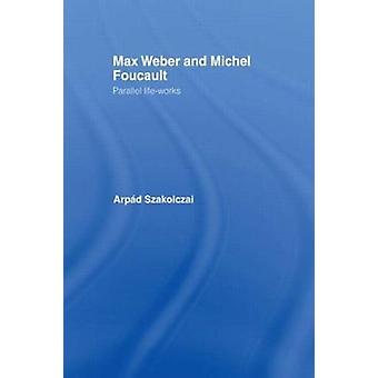 Max Weber And Michel Foucault Parallel Life-works - Arpad Szakolczai