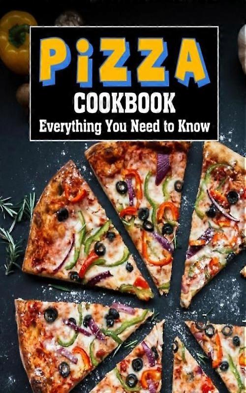 Pizza Cookbook Everything You Need To Know