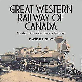 Great Western Railway of Canada: Southern Ontario's Pioneer Railway