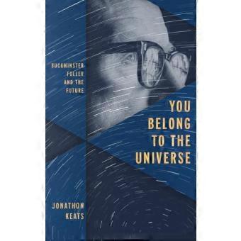 You Belong To The Universe Buckminster Fuller And The Future