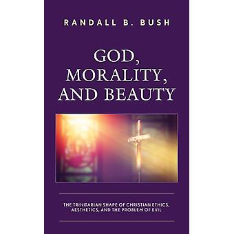God Morality And Beauty The Trinitarian Shape Of Christian Ethics Aesth - Randall B. Bush