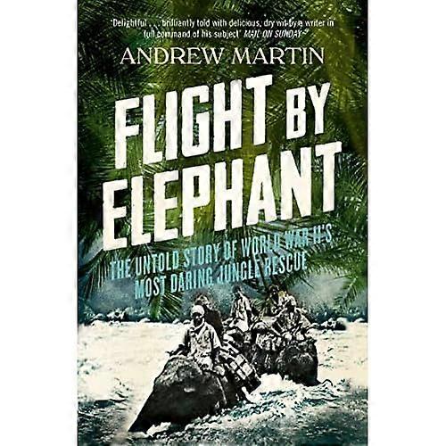 Flight By Elephant: The Untold Story of World War II's Most Daring Jungle Rescue