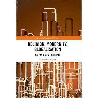 Religion Modernity Globalisation Nation-state To Market - Franois Gauthier