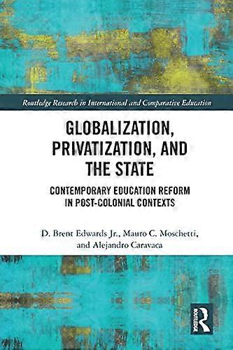 Globalization Privatization and the State: Contemporary Education Reform in Post Colonial Contexts