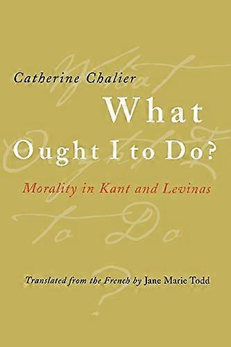 What Ought I to Do?: Morality in Kant and Levinas