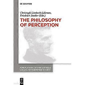 The Philosophy of Perception: Proceedings of the 40th International Ludwig Wittgenstein Symposium (Publications of the Austrian Ludwig Wittgenstein So