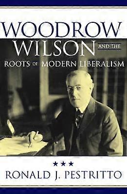 Woodrow Wilson and the Roots of Modern Liberalism