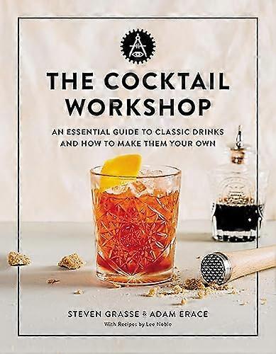 The Cocktail Workshop: An Essential Guide to Classic Drinks and How to Make Them Your Own